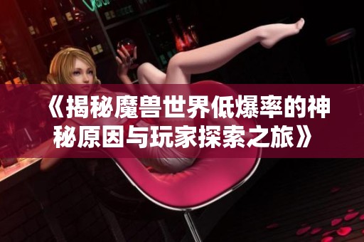 《揭秘魔兽世界低爆率的神秘原因与玩家探索之旅》