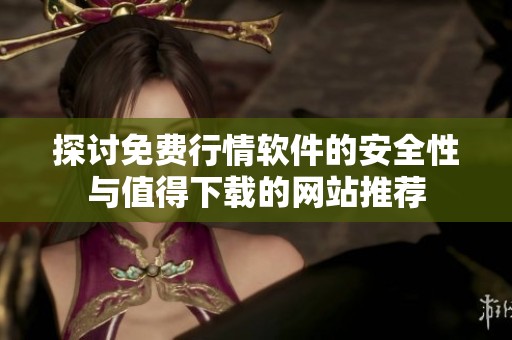 探讨免费行情软件的安全性与值得下载的网站推荐