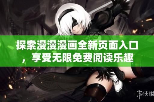 探索漫漫漫画全新页面入口，享受无限免费阅读乐趣