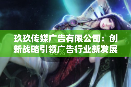 玖玖传媒广告有限公司：创新战略引领广告行业新发展