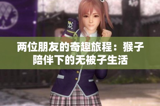 两位朋友的奇趣旅程：猴子陪伴下的无被子生活