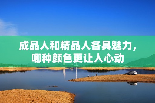 成品人和精品人各具魅力，哪种颜色更让人心动