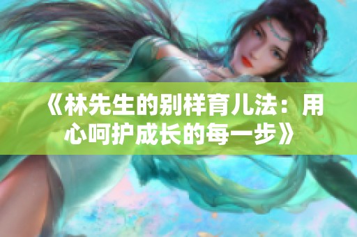 《林先生的别样育儿法：用心呵护成长的每一步》