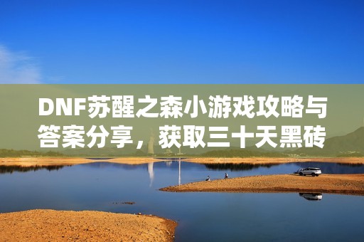 DNF苏醒之森小游戏攻略与答案分享，获取三十天黑砖奖励！