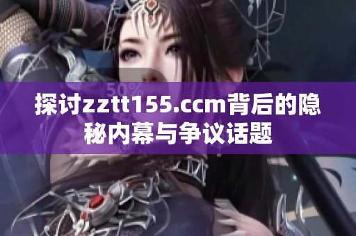 探讨zztt155.ccm背后的隐秘内幕与争议话题