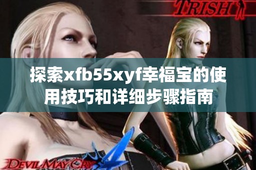 探索xfb55xyf幸福宝的使用技巧和详细步骤指南