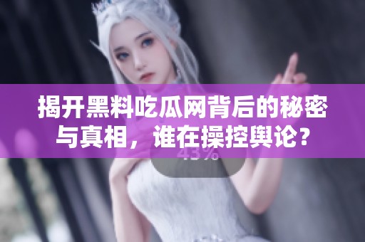 揭开黑料吃瓜网背后的秘密与真相，谁在操控舆论？