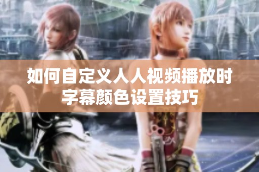 如何自定义人人视频播放时字幕颜色设置技巧