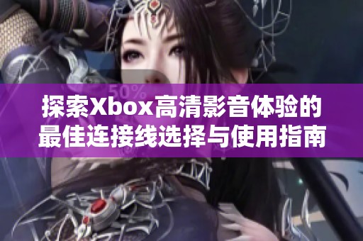 探索Xbox高清影音体验的最佳连接线选择与使用指南