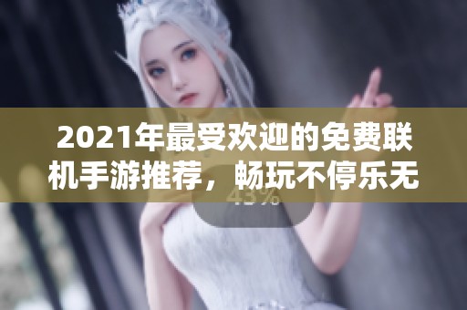 2021年最受欢迎的免费联机手游推荐，畅玩不停乐无穷