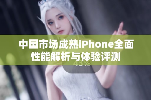 中国市场成熟iPhone全面性能解析与体验评测