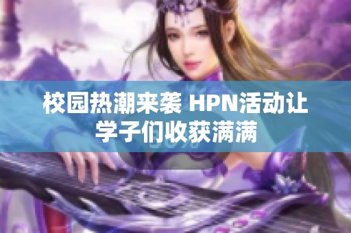 校园热潮来袭 HPN活动让学子们收获满满