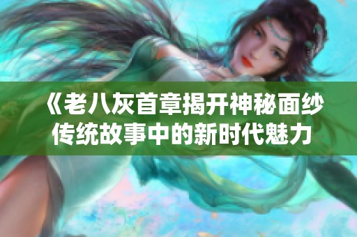 《老八灰首章揭开神秘面纱 传统故事中的新时代魅力》