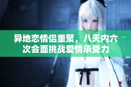 异地恋情侣重聚，八天内六次会面挑战爱情承受力