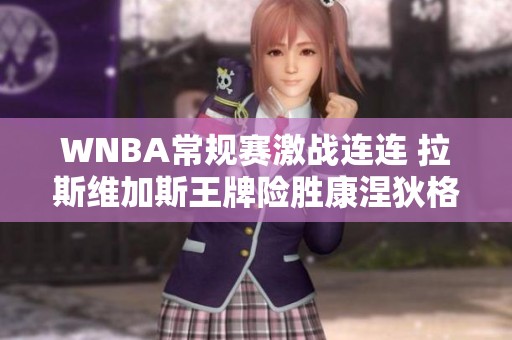 WNBA常规赛激战连连 拉斯维加斯王牌险胜康涅狄格太阳只差一分