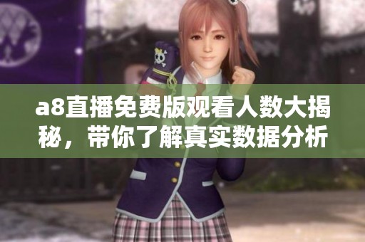 a8直播免费版观看人数大揭秘，带你了解真实数据分析