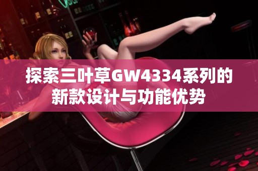 探索三叶草GW4334系列的新款设计与功能优势
