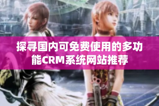 探寻国内可免费使用的多功能CRM系统网站推荐