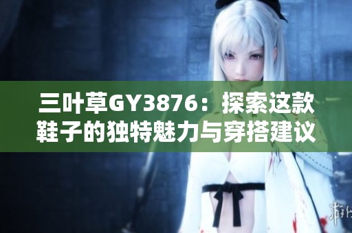 三叶草GY3876：探索这款鞋子的独特魅力与穿搭建议