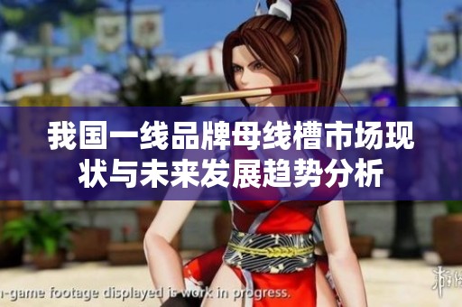 我国一线品牌母线槽市场现状与未来发展趋势分析
