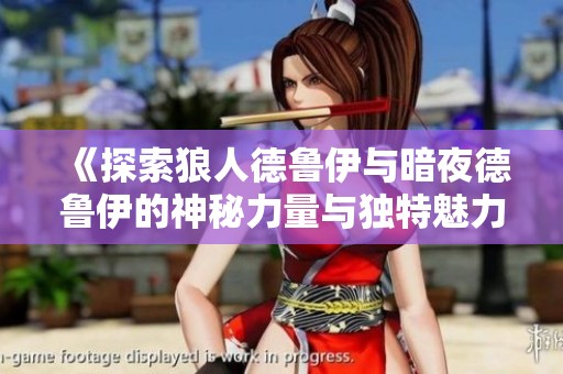 《探索狼人德鲁伊与暗夜德鲁伊的神秘力量与独特魅力》