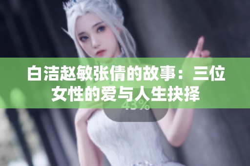 白洁赵敏张倩的故事：三位女性的爱与人生抉择