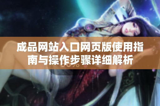 成品网站入口网页版使用指南与操作步骤详细解析