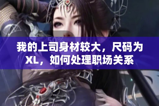 我的上司身材较大，尺码为XL，如何处理职场关系