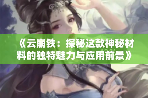 《云崩铁：探秘这款神秘材料的独特魅力与应用前景》