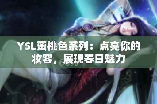 YSL蜜桃色系列：点亮你的妆容，展现春日魅力