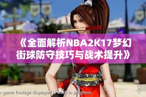 《全面解析NBA2K17梦幻街球防守技巧与战术提升》