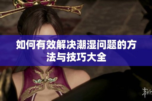 如何有效解决潮湿问题的方法与技巧大全