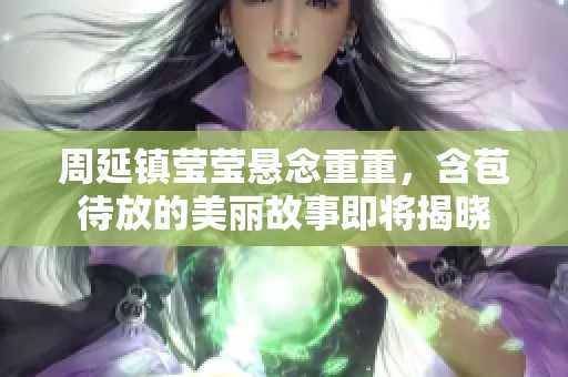 周延镇莹莹悬念重重，含苞待放的美丽故事即将揭晓