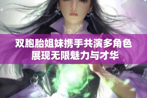 双胞胎姐妹携手共演多角色 展现无限魅力与才华
