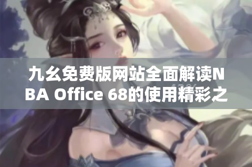 九幺免费版网站全面解读NBA Office 68的使用精彩之处