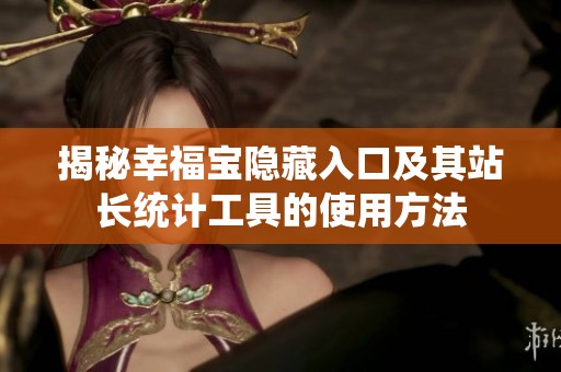 揭秘幸福宝隐藏入口及其站长统计工具的使用方法