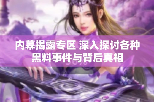 内幕揭露专区 深入探讨各种黑料事件与背后真相