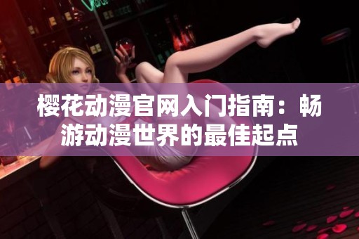 樱花动漫官网入门指南：畅游动漫世界的最佳起点