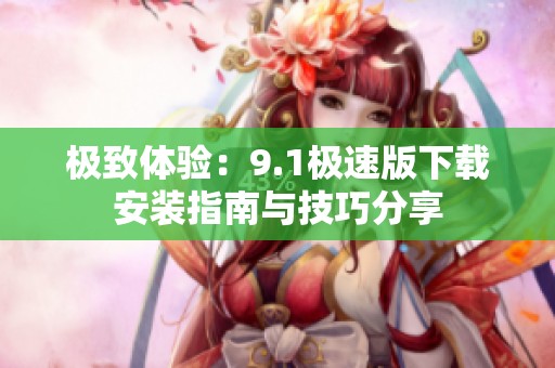 极致体验：9.1极速版下载安装指南与技巧分享