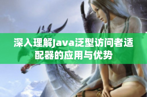 深入理解Java泛型访问者适配器的应用与优势