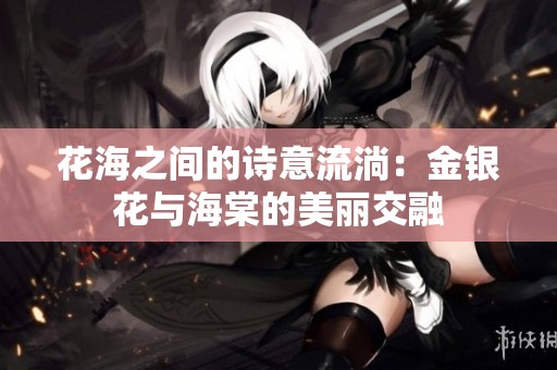 花海之间的诗意流淌：金银花与海棠的美丽交融
