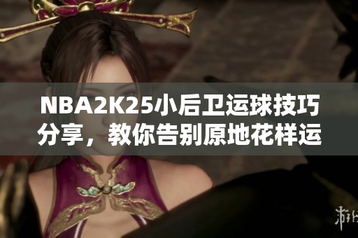 NBA2K25小后卫运球技巧分享，教你告别原地花样运球