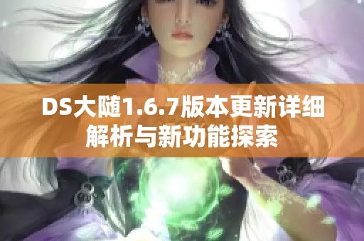 DS大随1.6.7版本更新详细解析与新功能探索