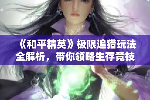 《和平精英》极限追猎玩法全解析，带你领略生存竞技新体验