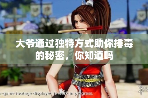 大爷通过独特方式助你排毒的秘密，你知道吗