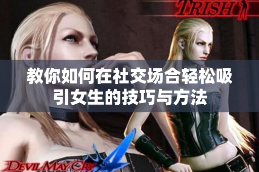 教你如何在社交场合轻松吸引女生的技巧与方法