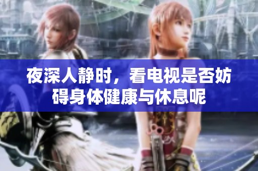 夜深人静时，看电视是否妨碍身体健康与休息呢