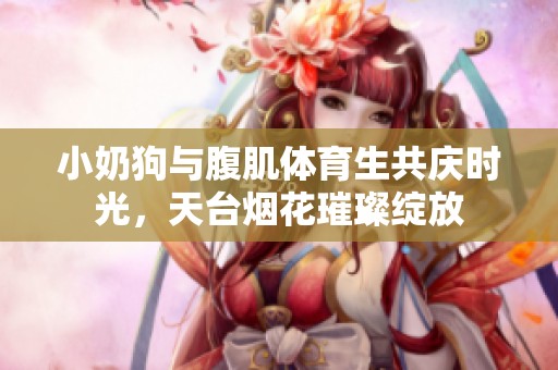 小奶狗与腹肌体育生共庆时光，天台烟花璀璨绽放
