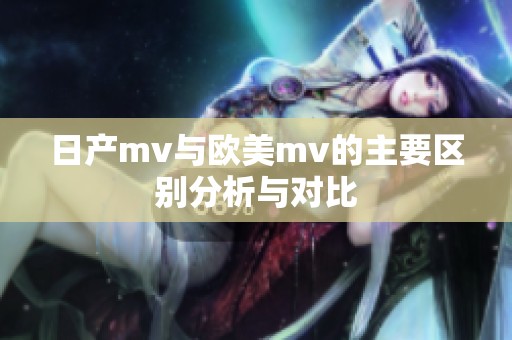 日产mv与欧美mv的主要区别分析与对比