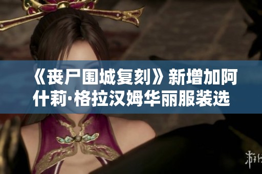 《丧尸围城复刻》新增加阿什莉·格拉汉姆华丽服装选项